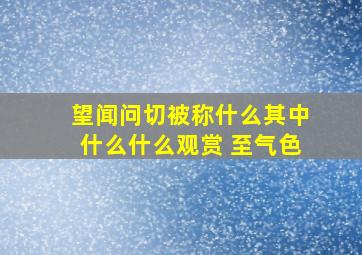 望闻问切被称什么其中什么什么观赏 至气色